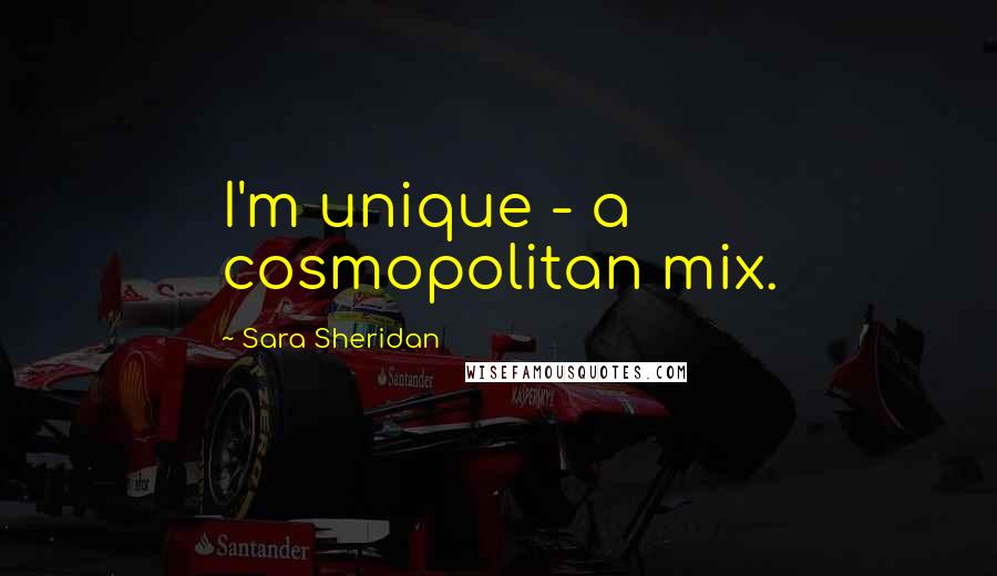 Sara Sheridan quotes: I'm unique - a cosmopolitan mix.