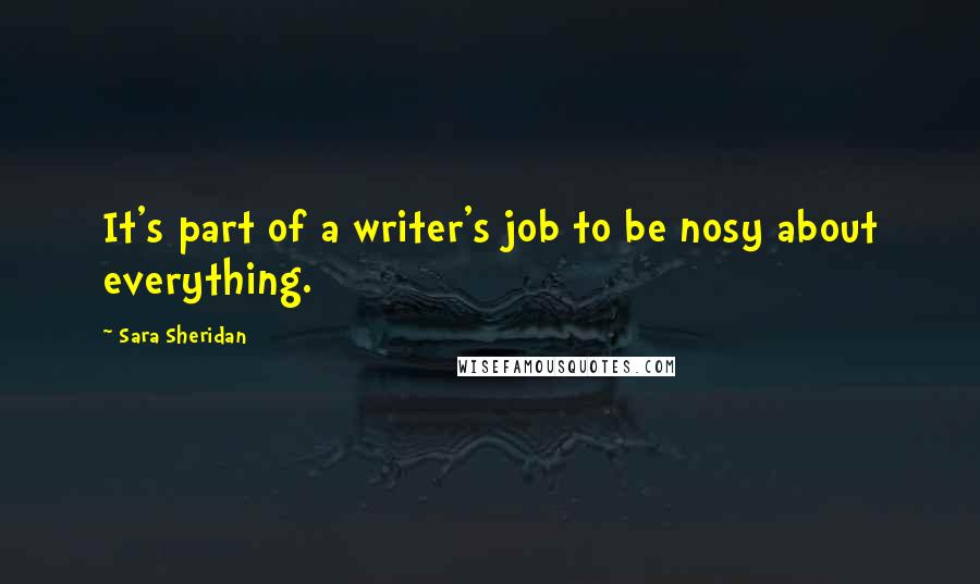 Sara Sheridan quotes: It's part of a writer's job to be nosy about everything.