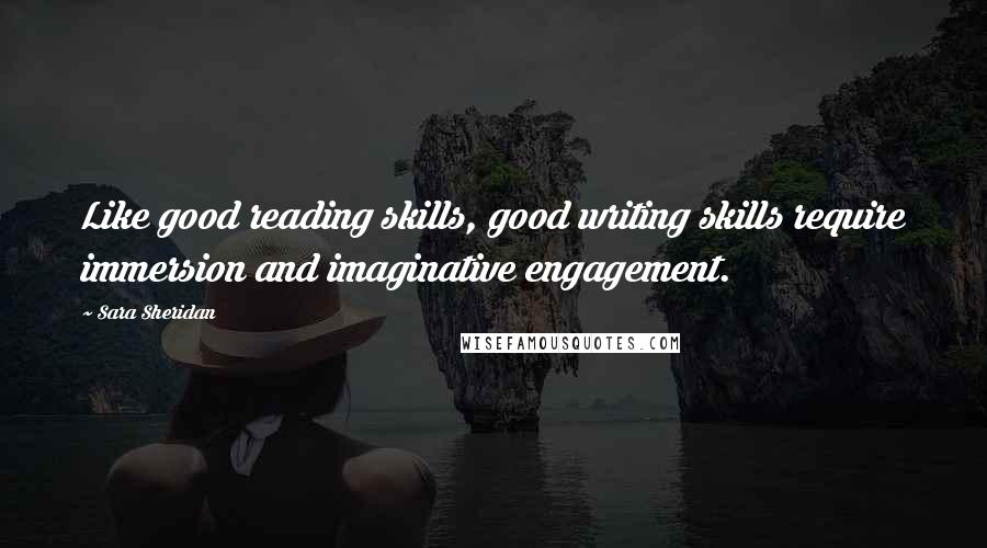 Sara Sheridan quotes: Like good reading skills, good writing skills require immersion and imaginative engagement.