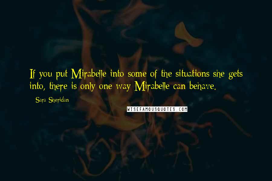 Sara Sheridan quotes: If you put Mirabelle into some of the situations she gets into, there is only one way Mirabelle can behave.