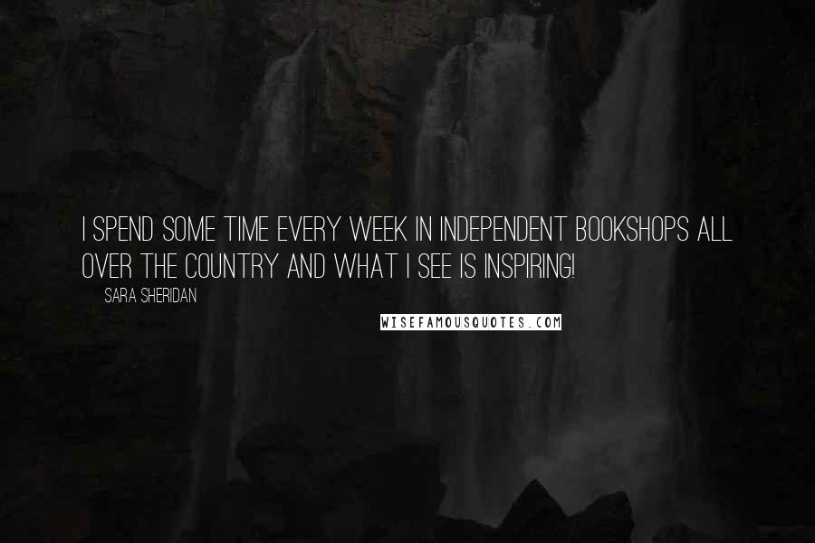 Sara Sheridan quotes: I spend some time every week in independent bookshops all over the country and what I see is inspiring!