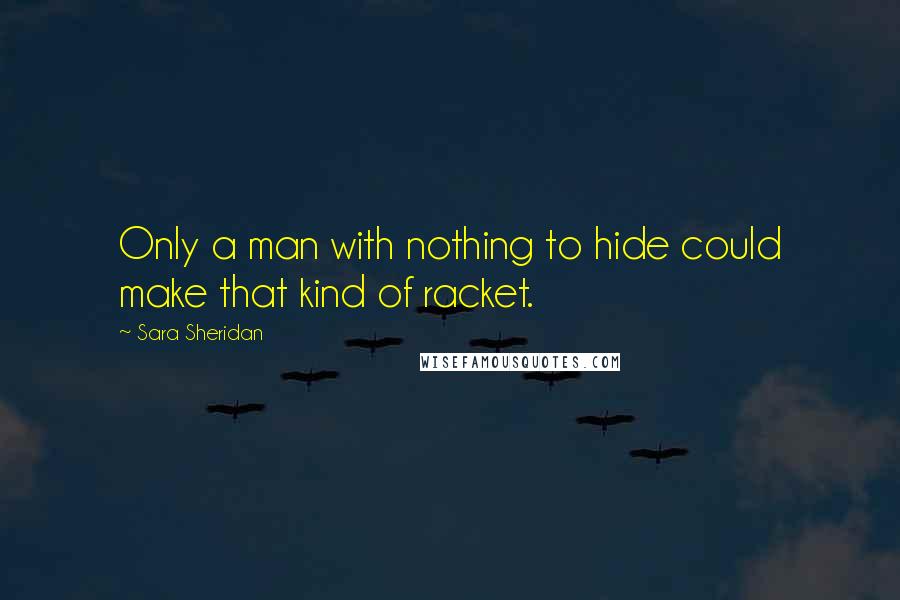 Sara Sheridan quotes: Only a man with nothing to hide could make that kind of racket.