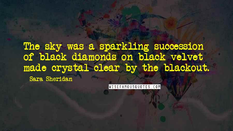 Sara Sheridan quotes: The sky was a sparkling succession of black diamonds on black velvet made crystal clear by the blackout.