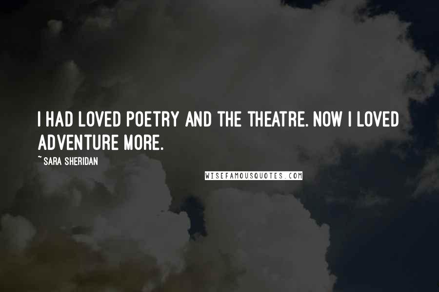 Sara Sheridan quotes: I had loved poetry and the theatre. Now I loved adventure more.