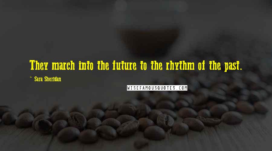 Sara Sheridan quotes: They march into the future to the rhythm of the past.