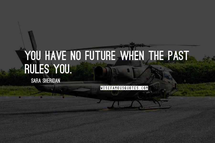 Sara Sheridan quotes: You have no future when the past rules you.
