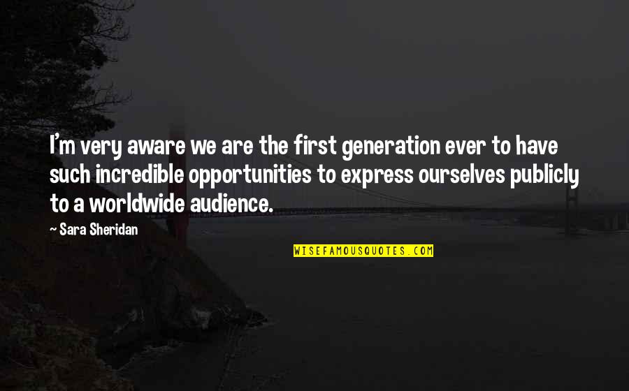 Sara Sheridan Quotes By Sara Sheridan: I'm very aware we are the first generation