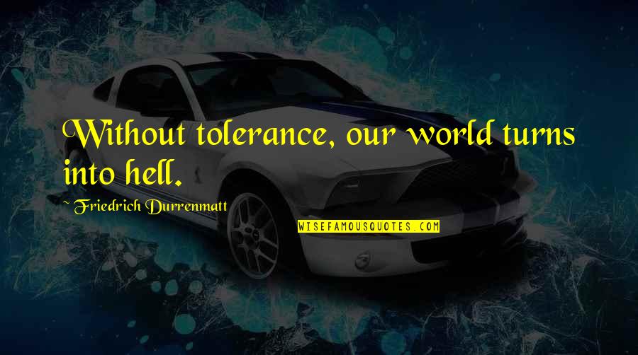 Sara Smolinsky Quotes By Friedrich Durrenmatt: Without tolerance, our world turns into hell.