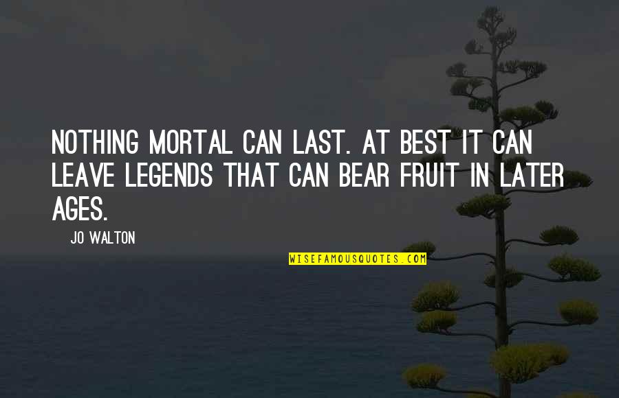 Sara Smolinsky Quotes By Jo Walton: Nothing mortal can last. At best it can