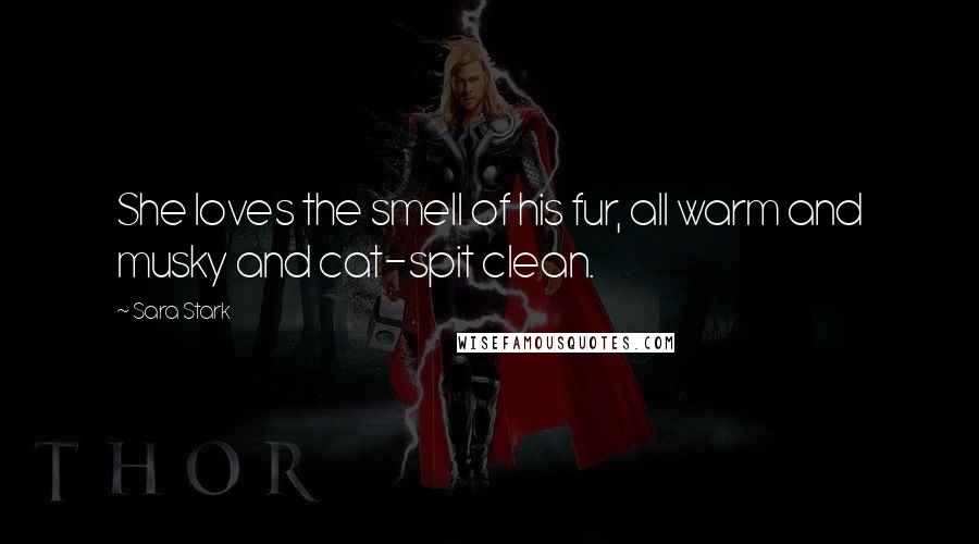 Sara Stark quotes: She loves the smell of his fur, all warm and musky and cat-spit clean.