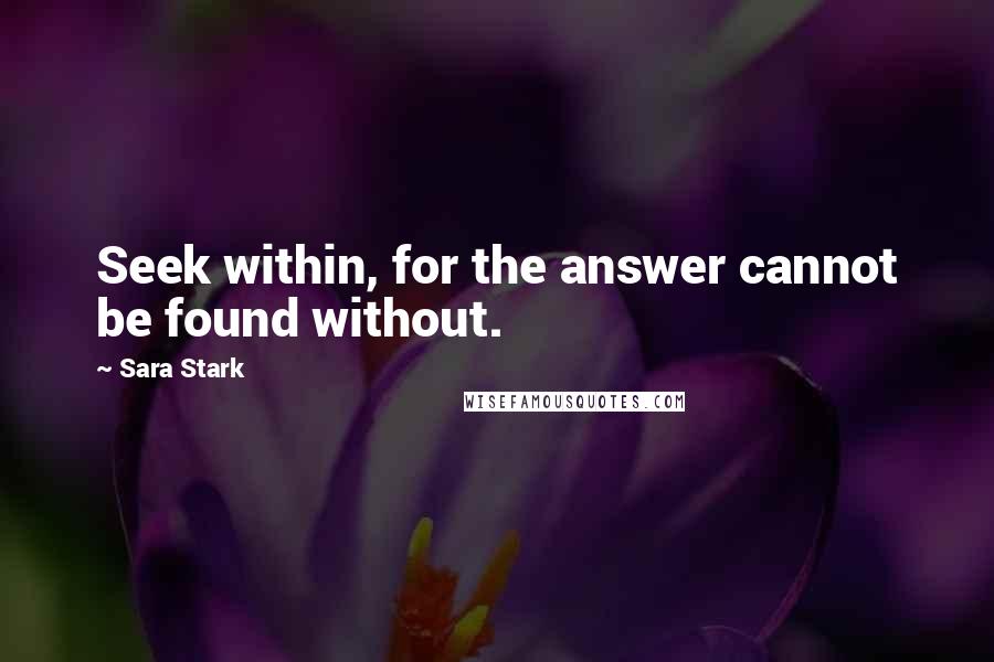 Sara Stark quotes: Seek within, for the answer cannot be found without.