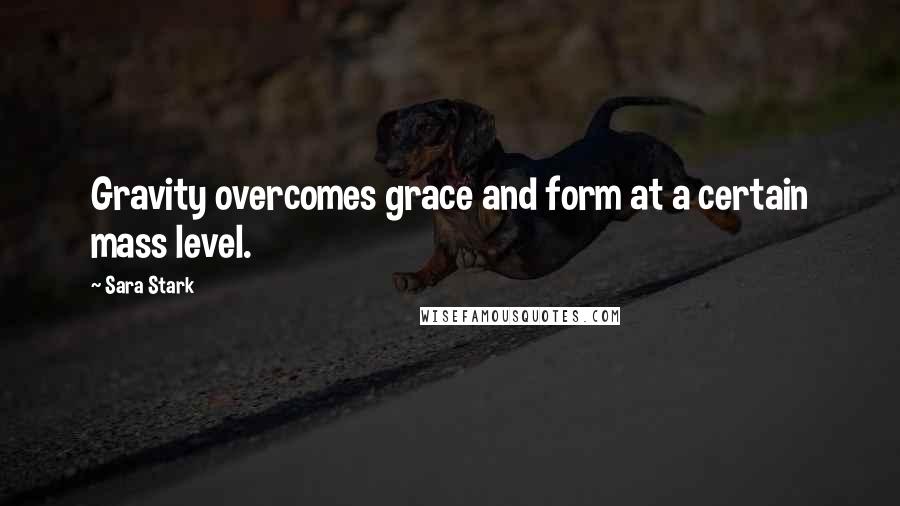 Sara Stark quotes: Gravity overcomes grace and form at a certain mass level.