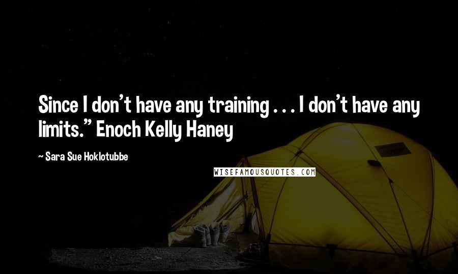 Sara Sue Hoklotubbe quotes: Since I don't have any training . . . I don't have any limits." Enoch Kelly Haney