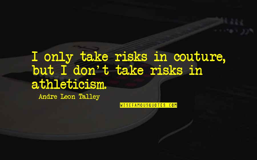 Sara Suleri Quotes By Andre Leon Talley: I only take risks in couture, but I Sara Suleri Quotes By Andre Leon Talley: I only take risks in couture, but I