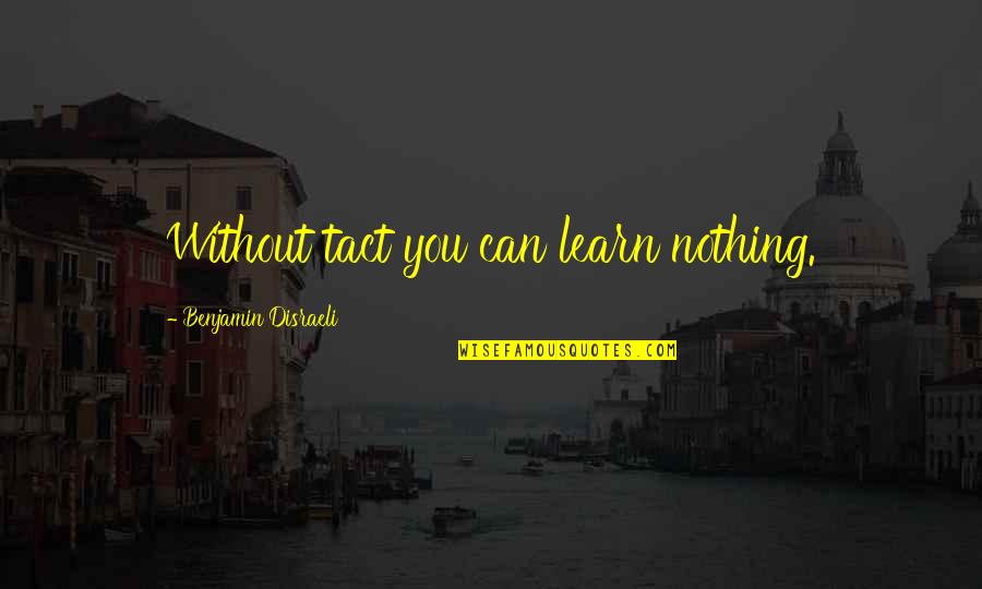 Sara Suleri Quotes By Benjamin Disraeli: Without tact you can learn nothing. Sara Suleri Quotes By Benjamin Disraeli: Without tact you can learn nothing.