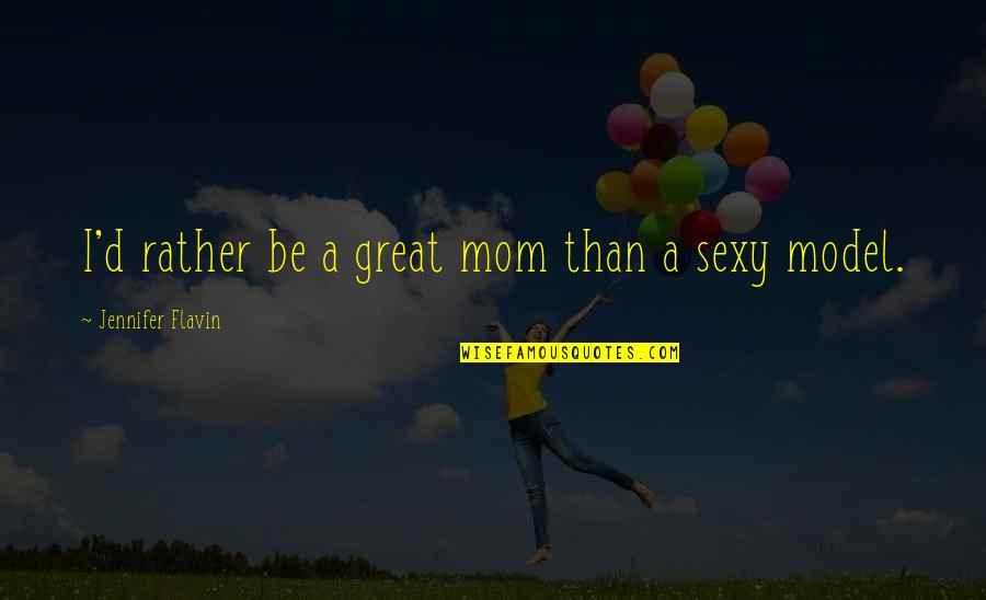 Sara Suleri Quotes By Jennifer Flavin: I'd rather be a great mom than a Sara Suleri Quotes By Jennifer Flavin: I'd rather be a great mom than a