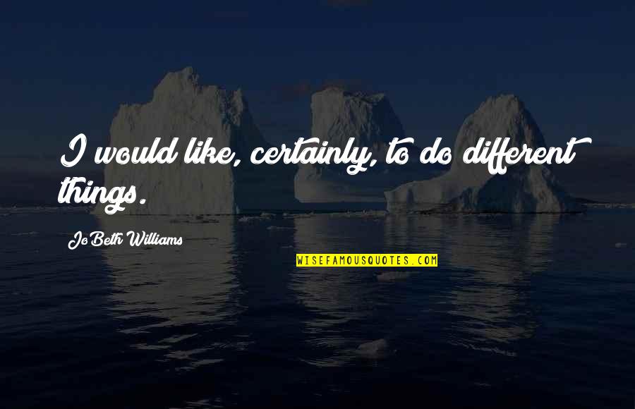 Sara Suleri Quotes By JoBeth Williams: I would like, certainly, to do different things. Sara Suleri Quotes By JoBeth Williams: I would like, certainly, to do different things.