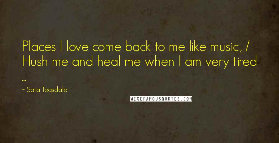 Sara Teasdale quotes: Places I love come back to me like music, / Hush me and heal me when I am very tired ...