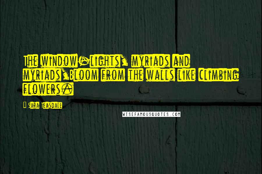 Sara Teasdale quotes: The window-lights, myriads and myriads,Bloom from the walls like climbing flowers.