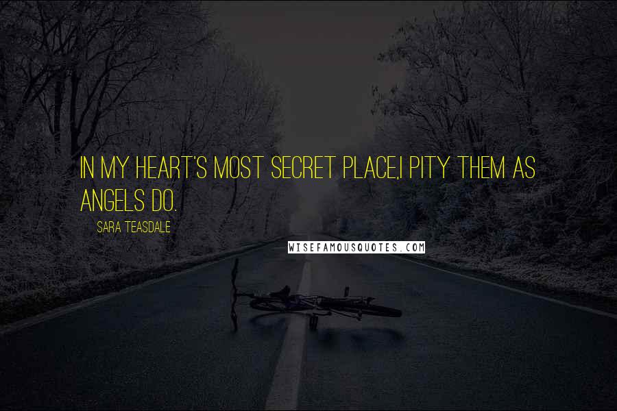 Sara Teasdale quotes: In my heart's most secret place,I pity them as angels do.