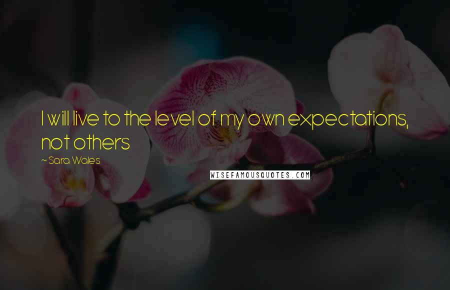 Sara Wales quotes: I will live to the level of my own expectations, not others