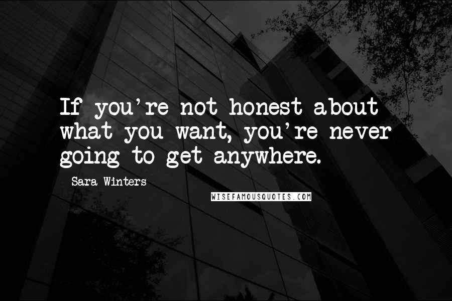 Sara Winters quotes: If you're not honest about what you want, you're never going to get anywhere.