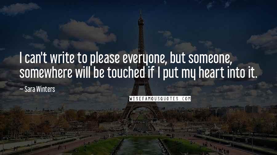 Sara Winters quotes: I can't write to please everyone, but someone, somewhere will be touched if I put my heart into it.
