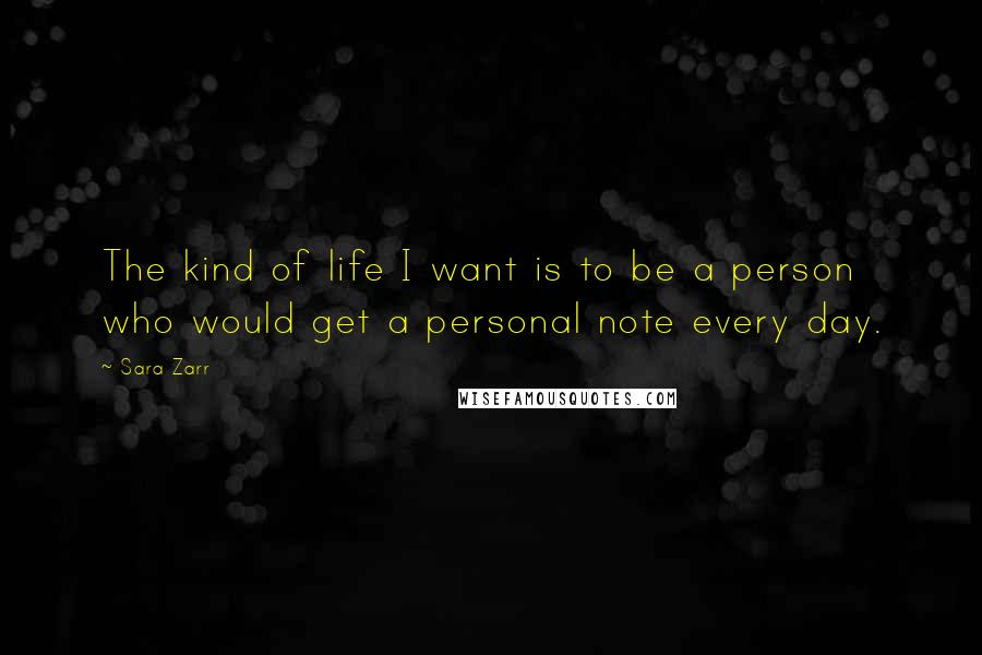 Sara Zarr quotes: The kind of life I want is to be a person who would get a personal note every day.