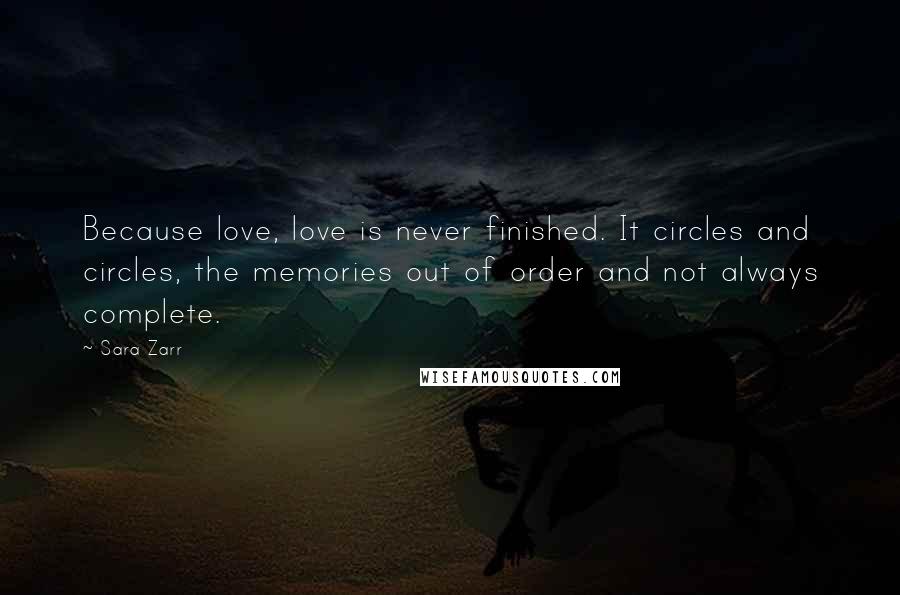 Sara Zarr quotes: Because love, love is never finished. It circles and circles, the memories out of order and not always complete.