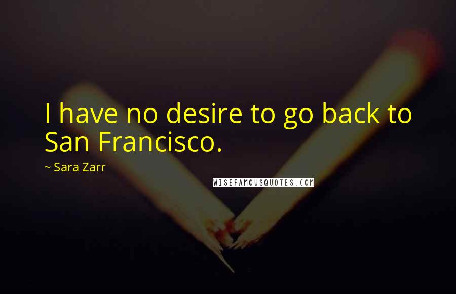 Sara Zarr quotes: I have no desire to go back to San Francisco.