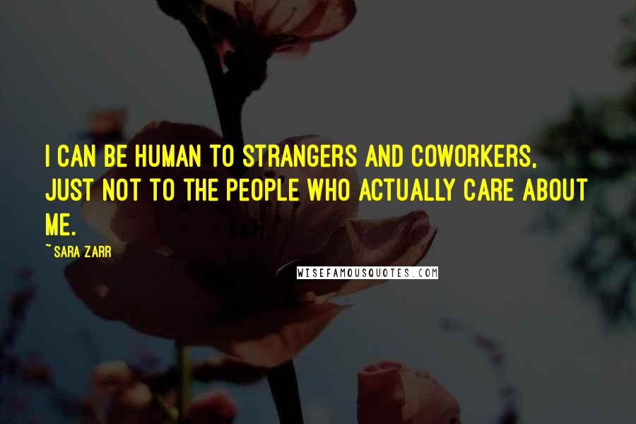 Sara Zarr quotes: I can be human to strangers and coworkers, just not to the people who actually care about me.