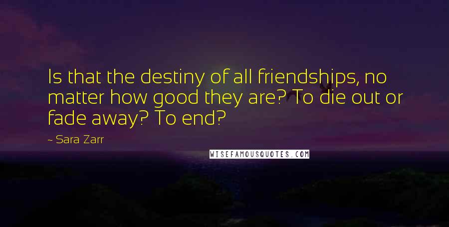 Sara Zarr quotes: Is that the destiny of all friendships, no matter how good they are? To die out or fade away? To end?