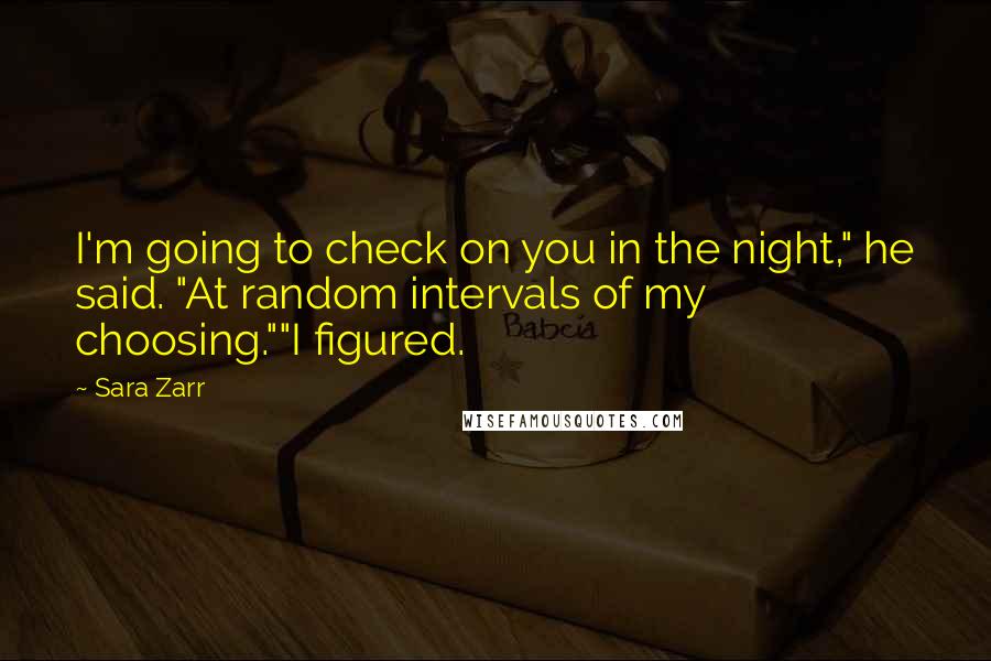 Sara Zarr quotes: I'm going to check on you in the night," he said. "At random intervals of my choosing.""I figured.