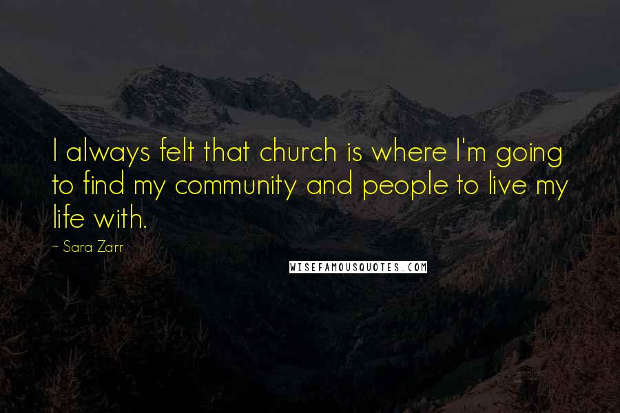 Sara Zarr quotes: I always felt that church is where I'm going to find my community and people to live my life with.