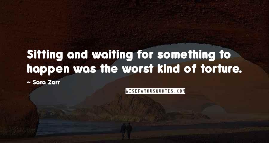 Sara Zarr quotes: Sitting and waiting for something to happen was the worst kind of torture.