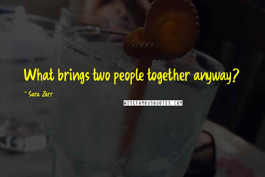 Sara Zarr quotes: What brings two people together anyway?