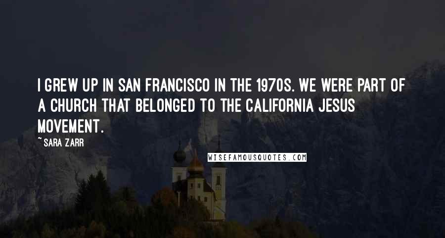 Sara Zarr quotes: I grew up in San Francisco in the 1970s. We were part of a church that belonged to the California Jesus movement.