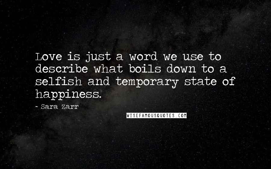 Sara Zarr quotes: Love is just a word we use to describe what boils down to a selfish and temporary state of happiness.