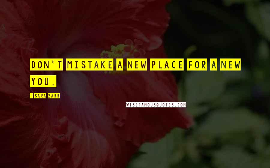 Sara Zarr quotes: don't mistake a new place for a new you.