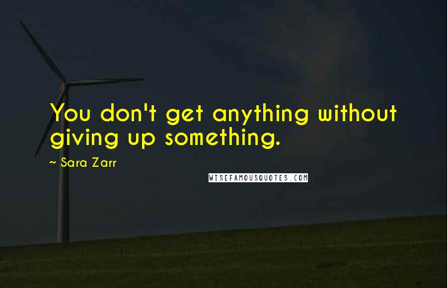 Sara Zarr quotes: You don't get anything without giving up something.