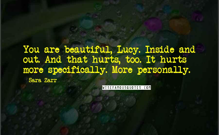 Sara Zarr quotes: You are beautiful, Lucy. Inside and out. And that hurts, too. It hurts more specifically. More personally.