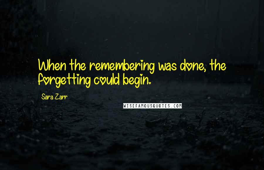 Sara Zarr quotes: When the remembering was done, the forgetting could begin.