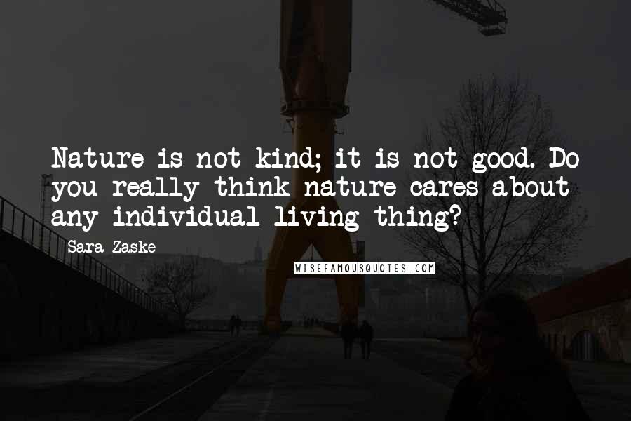 Sara Zaske quotes: Nature is not kind; it is not good. Do you really think nature cares about any individual living thing?