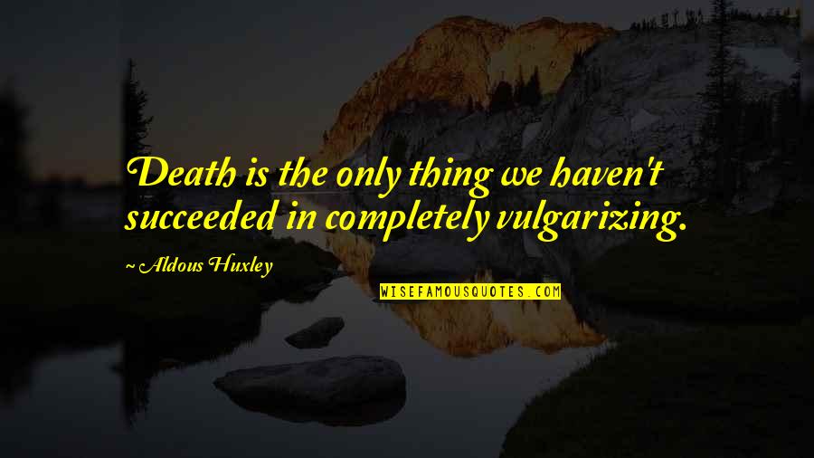 Sara Ziff Quotes By Aldous Huxley: Death is the only thing we haven't succeeded