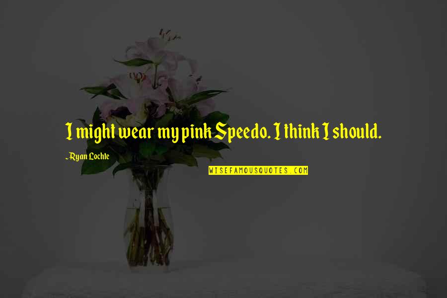 Sarabande In G Quotes By Ryan Lochte: I might wear my pink Speedo. I think Sarabande In G Quotes By Ryan Lochte: I might wear my pink Speedo. I think
