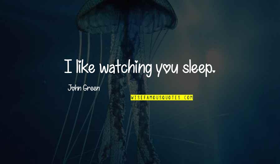 Sarabella Quotes By John Green: I like watching you sleep. Sarabella Quotes By John Green: I like watching you sleep.