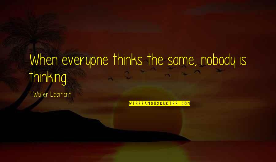 Sarabeth Spitzer Quotes By Walter Lippmann: When everyone thinks the same, nobody is thinking. Sarabeth Spitzer Quotes By Walter Lippmann: When everyone thinks the same, nobody is thinking.