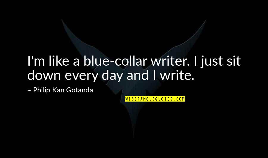 Saraceno Disposal Quotes By Philip Kan Gotanda: I'm like a blue-collar writer. I just sit Saraceno Disposal Quotes By Philip Kan Gotanda: I'm like a blue-collar writer. I just sit