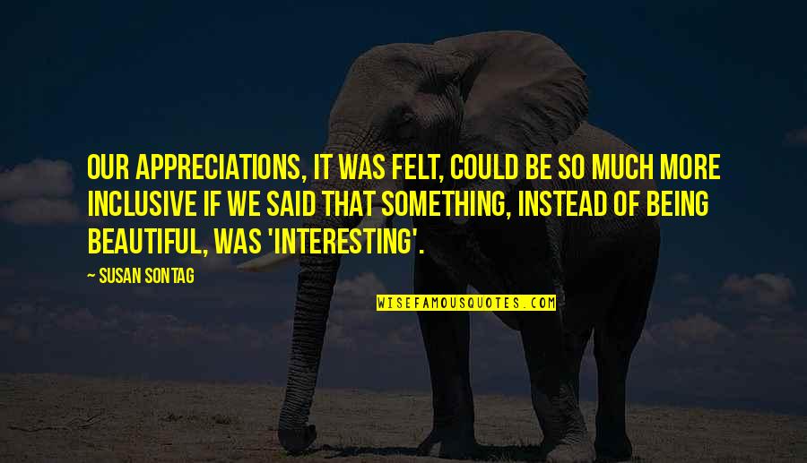 Saracho Seminuevos Quotes By Susan Sontag: Our appreciations, it was felt, could be so