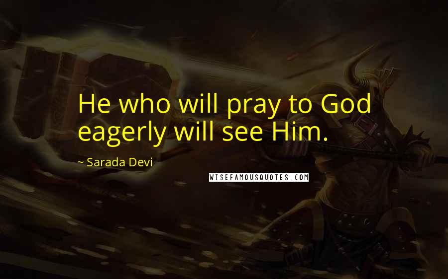 Sarada Devi quotes: He who will pray to God eagerly will see Him.